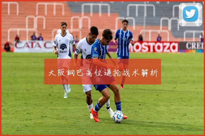 大阪钢巴高位逼抢战术解析
