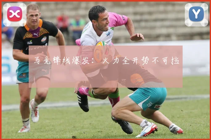 马竞锋线爆发：火力全开势不可挡