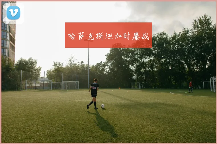 哈萨克斯坦加时鏖战