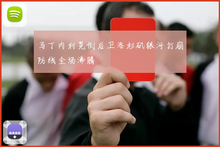 马丁内利晃倒后卫洛杉矶银河打崩防线全场沸腾