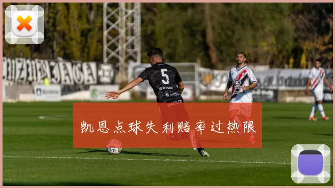 凯恩点球失利赔率过热限