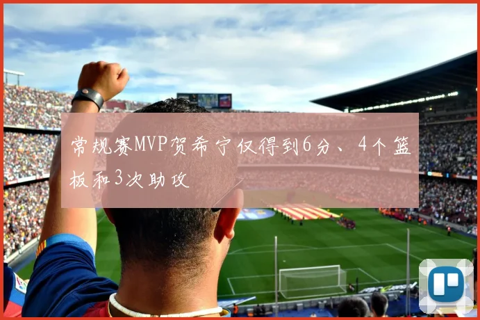 常规赛MVP贺希宁仅得到6分、4个篮板和3次助攻