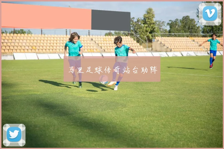 马里足球传奇站台助阵