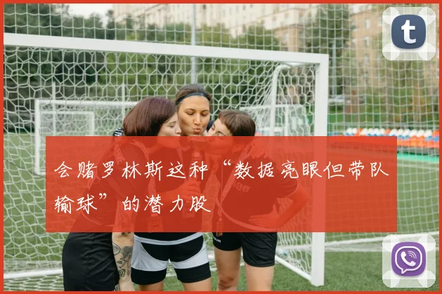 会赌罗林斯这种“数据亮眼但带队输球”的潜力股