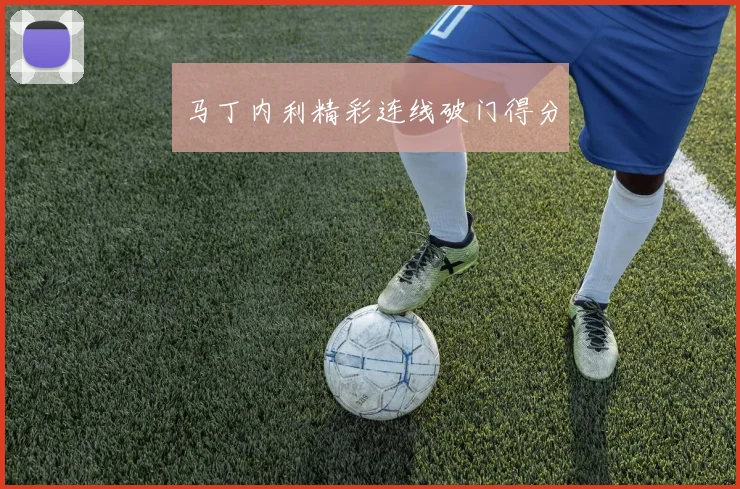 马丁内利精彩连线破门得分