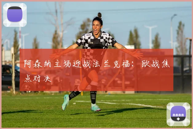 阿森纳主场迎战法兰克福：欧战焦点对决