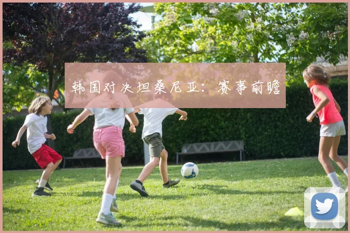韩国对决坦桑尼亚：赛事前瞻