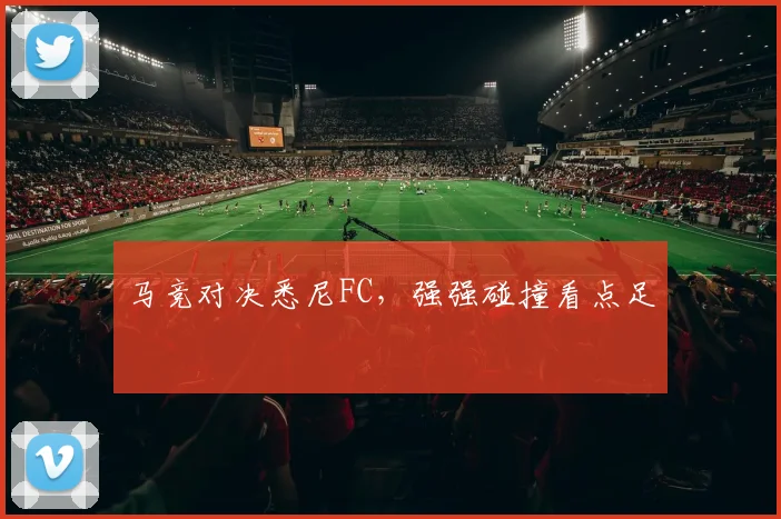 马竞对决悉尼FC，强强碰撞看点足