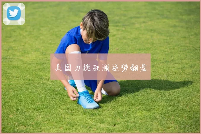 美国力挽狂澜逆势翻盘
