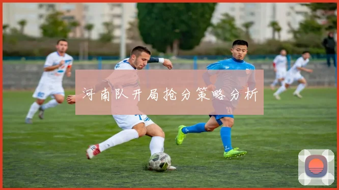 河南队开局抢分策略分析