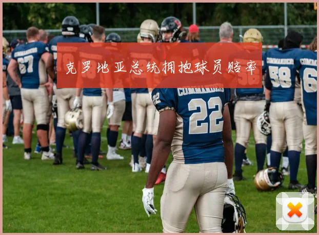克罗地亚总统拥抱球员赔率