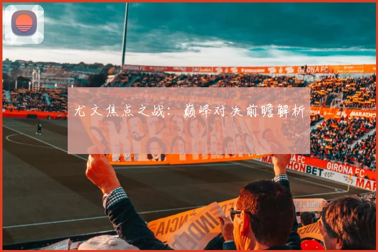 尤文焦点之战：巅峰对决前瞻解析