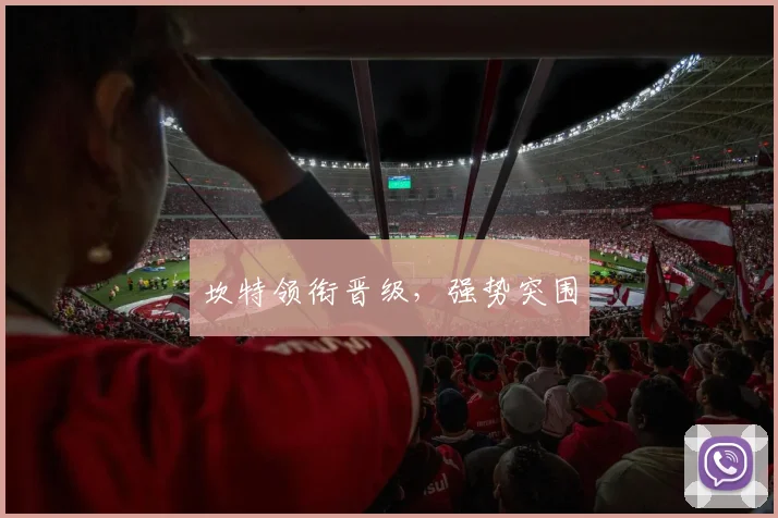 坎特领衔晋级，强势突围