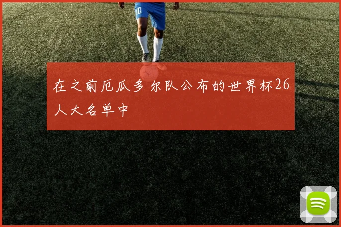 在之前厄瓜多尔队公布的世界杯26人大名单中