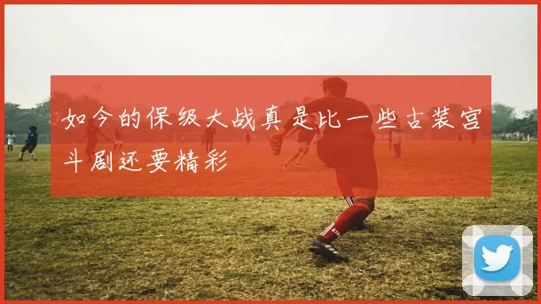 如今的保级大战真是比一些古装宫斗剧还要精彩
