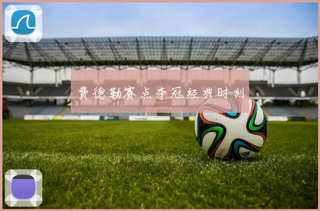 费德勒赛点夺冠经典时刻