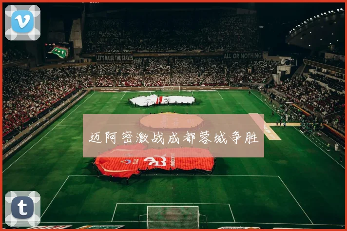 迈阿密激战成都蓉城争胜