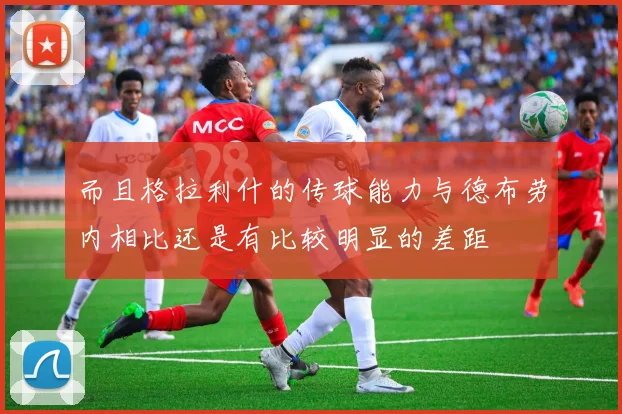 而且格拉利什的传球能力与德布劳内相比还是有比较明显的差距
