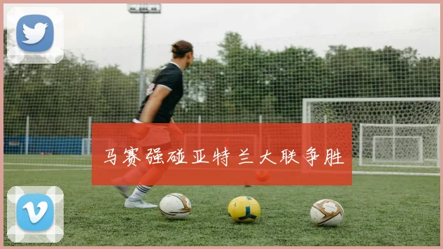 马赛强碰亚特兰大联争胜