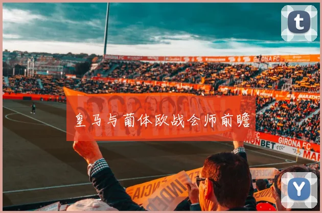 皇马与葡体欧战会师前瞻