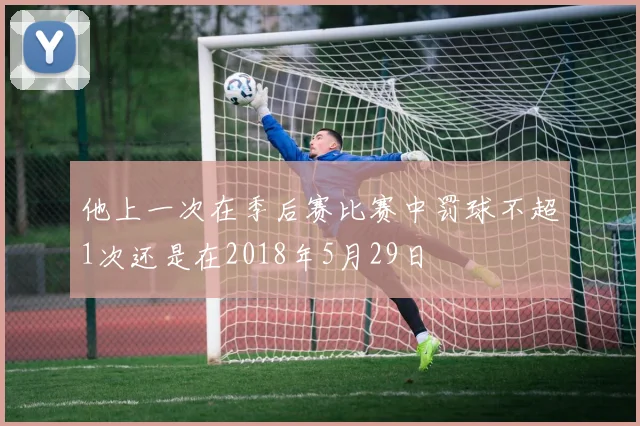 他上一次在季后赛比赛中罚球不超1次还是在2018年5月29日