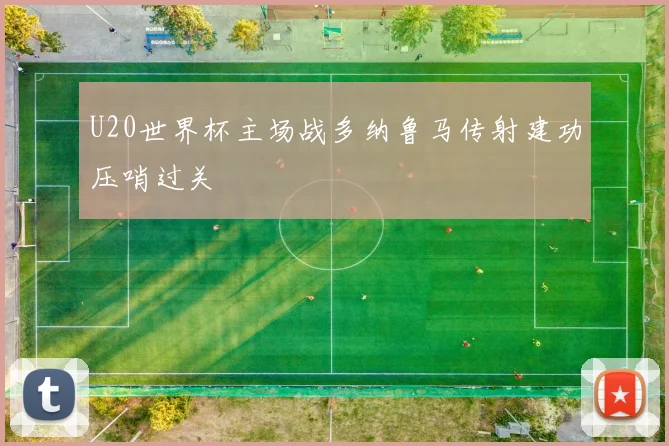 U20世界杯主场战多纳鲁马传射建功压哨过关