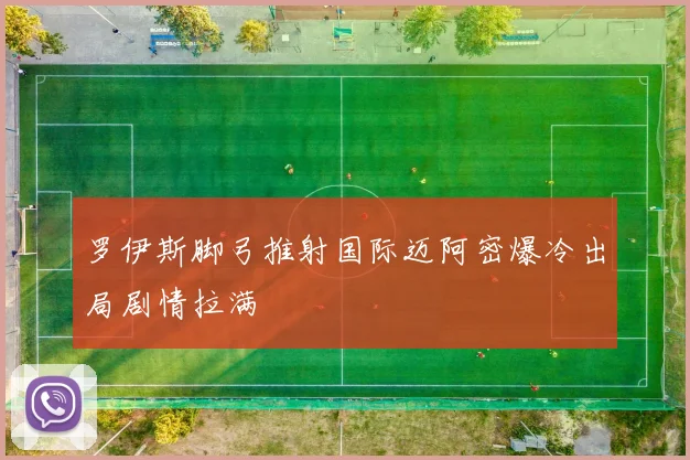 罗伊斯脚弓推射国际迈阿密爆冷出局剧情拉满