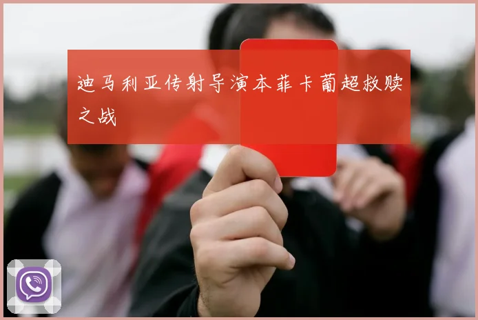 迪马利亚传射导演本菲卡葡超救赎之战