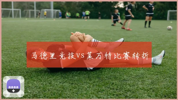 马德里竞技vs莱万特比赛转折