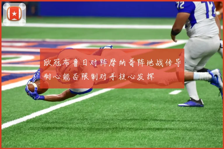 欧冠布鲁日对阵摩纳哥阵地战传导耐心能否限制对手核心发挥