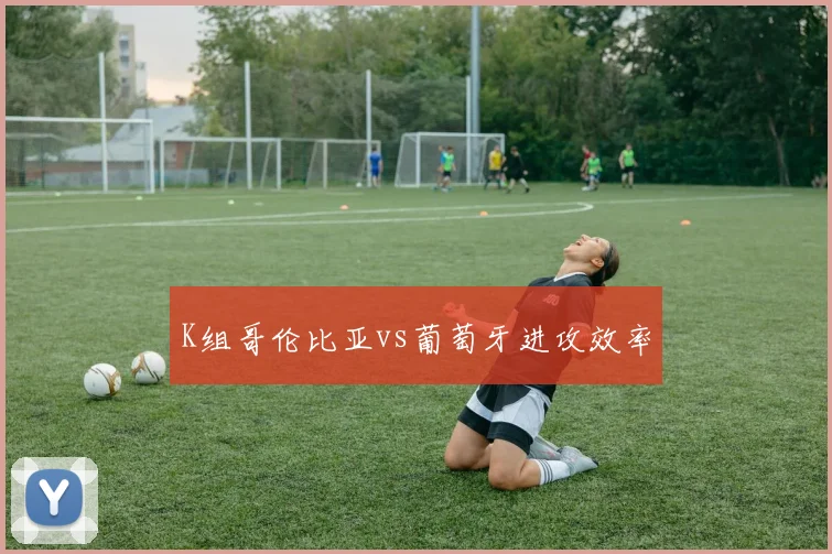K组哥伦比亚vs葡萄牙进攻效率