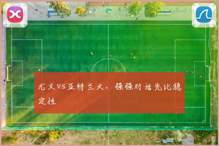 尤文vs亚特兰大,强强对话先比稳定性