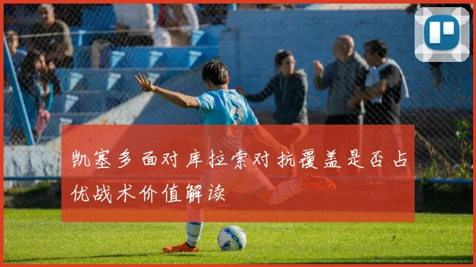 凯塞多面对库拉索对抗覆盖是否占优战术价值解读