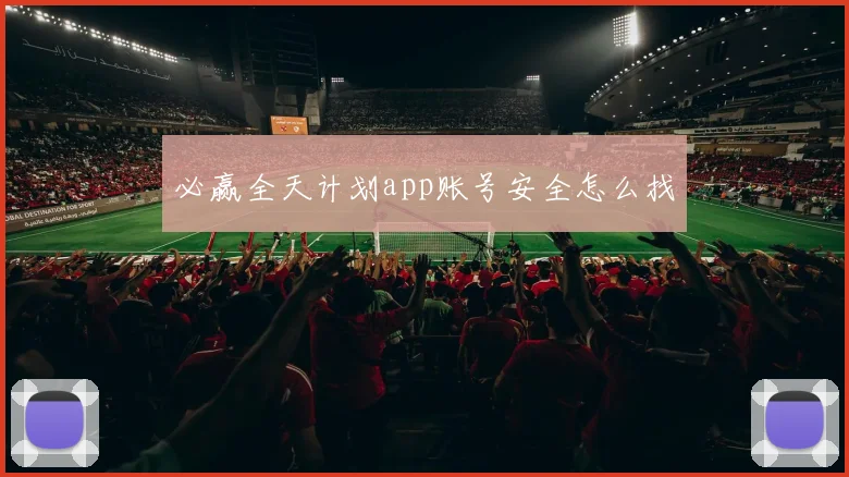 必赢全天计划app账号安全怎么找