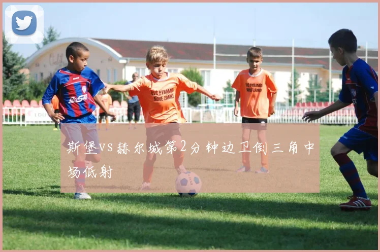 斯堡vs赫尔城第2分钟边卫倒三角中场低射