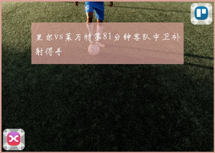 里尔vs莱万特第81分钟客队中卫补射得手