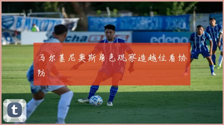 马尔基尼奥斯角色观察造越位看协防