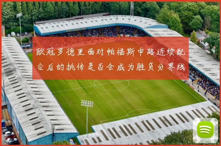 欧冠罗德里面对帕福斯中路连续配合后的挑传是否会成为胜负分界线