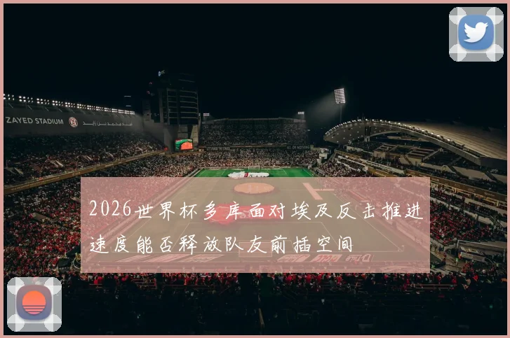 2026世界杯多库面对埃及反击推进速度能否释放队友前插空间
