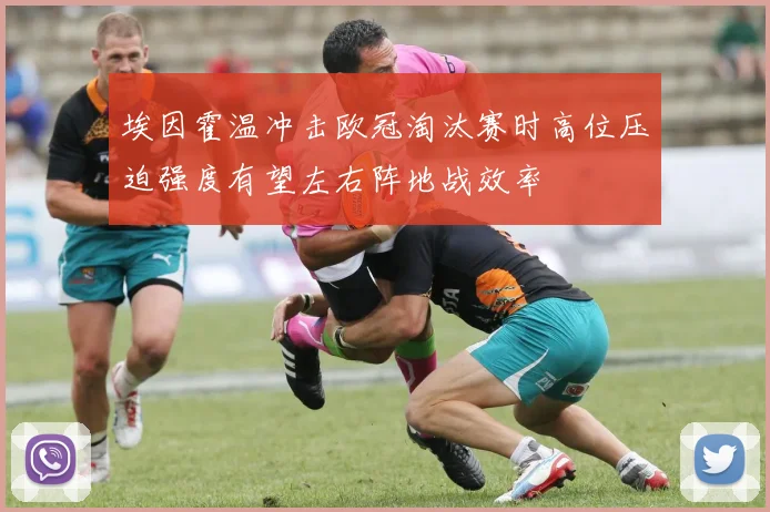 埃因霍温冲击欧冠淘汰赛时高位压迫强度有望左右阵地战效率