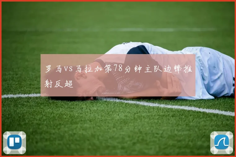 罗马vs马拉加第78分钟主队边锋推射反超