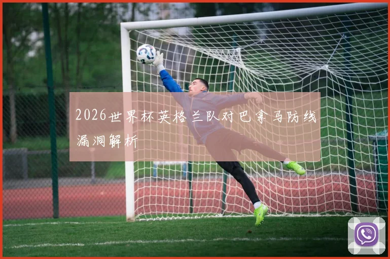 2026世界杯英格兰队对巴拿马防线漏洞解析