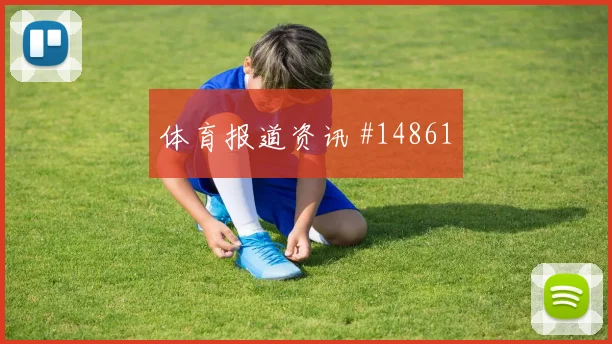 于纳尔面对巴拉圭防线边路冲击是否足够强赛前观察